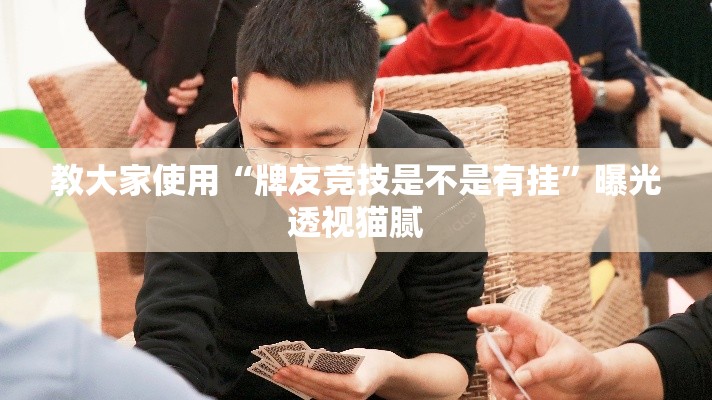 教大家使用“牌友竞技是不是有挂”曝光透视猫腻