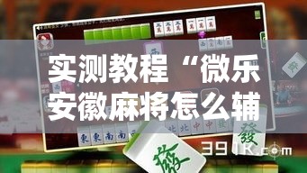 实测教程“微乐安徽麻将怎么辅助”可以开挂软件