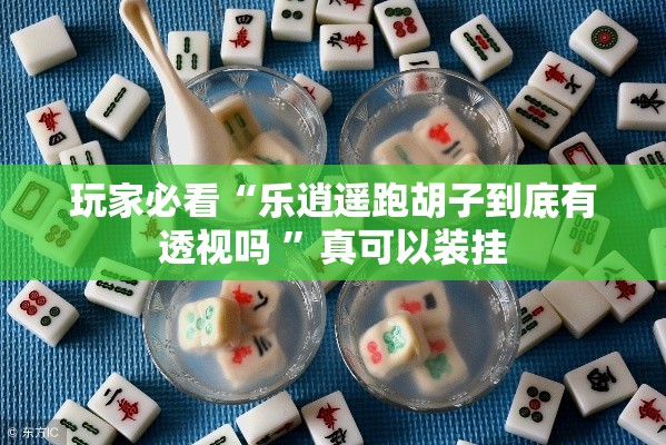 玩家必看“乐逍遥跑胡子到底有透视吗 ”真可以装挂