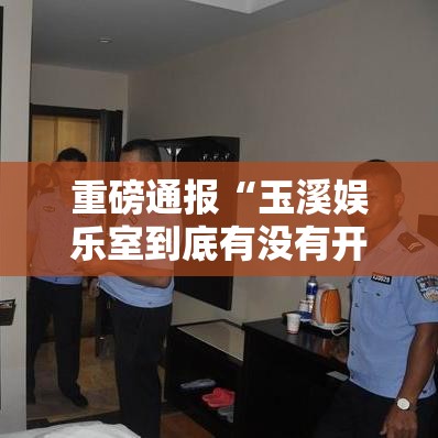 重磅通报“玉溪娱乐室到底有没有开挂器”开挂方法