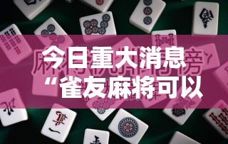 今日重大消息“雀友麻将可以开挂吗”揭秘曝光猫腻