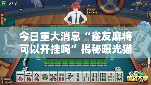 今日重大消息“雀友麻将可以开挂吗	”揭秘曝光猫腻