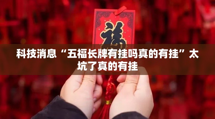 科技消息“五福长牌有挂吗真的有挂”太坑了真的有挂
