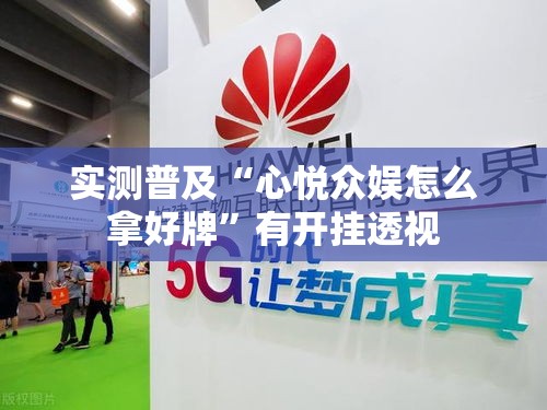 实测普及“心悦众娱怎么拿好牌”有开挂透视