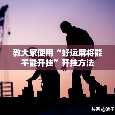 教大家使用“好运麻将能不能开挂”开挂方法