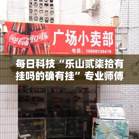 每日科技“乐山贰柒拾有挂吗的确有挂”专业师傅带你了解