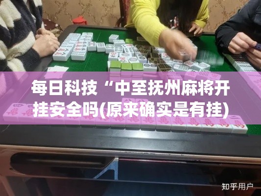 每日科技“中至抚州麻将开挂安全吗(原来确实是有挂)