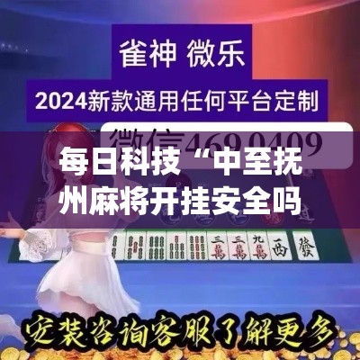 每日科技“中至抚州麻将开挂安全吗(原来确实是有挂)