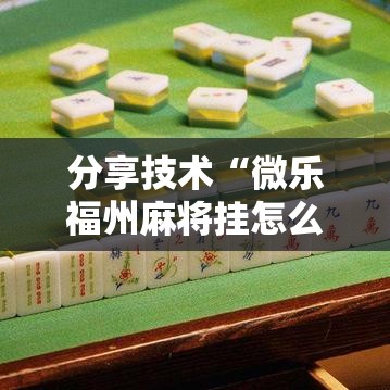 分享技术“微乐福州麻将挂怎么卖	”原来确实有挂