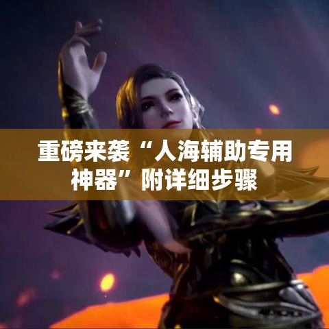 重磅来袭“人海辅助专用神器”附详细步骤