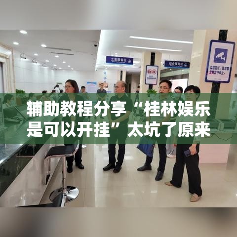 辅助教程分享“桂林娱乐是可以开挂”太坑了原来有挂