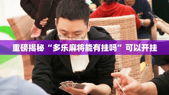 重磅揭秘“多乐麻将能有挂吗”可以开挂