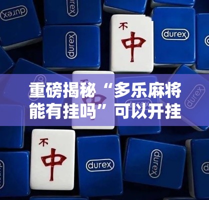 重磅揭秘“多乐麻将能有挂吗”可以开挂