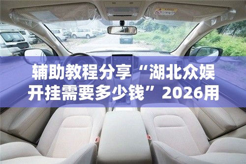 辅助教程分享“湖北众娱开挂需要多少钱”2026用挂