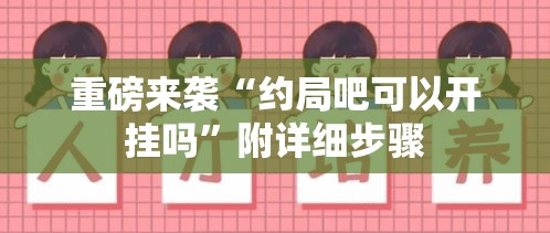 重磅来袭“约局吧可以开挂吗”附详细步骤