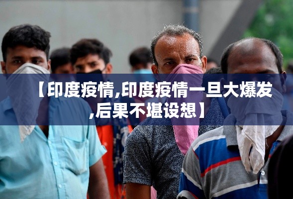 【印度疫情,印度疫情一旦大爆发,后果不堪设想】