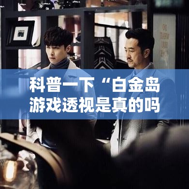 科普一下“白金岛游戏透视是真的吗	”分享装挂详细步骤