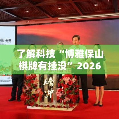 了解科技“博雅保山棋牌有挂没”2026用挂