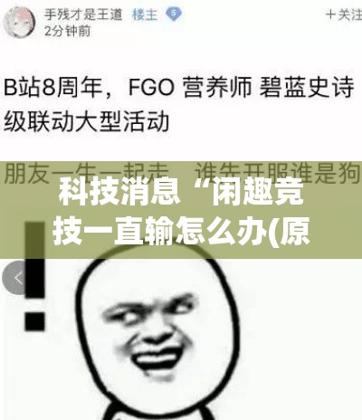 科技消息“闲趣竞技一直输怎么办(原来确实是有挂) 科技消息“闲趣竞技一直输怎么办(原来确实是有挂)