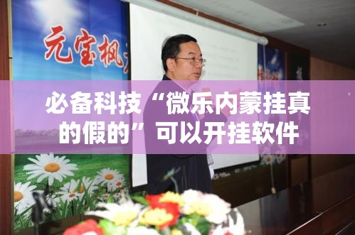 必备科技“微乐内蒙挂真的假的”可以开挂软件