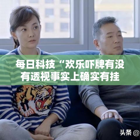 每日科技“欢乐吓牌有没有透视事实上确实有挂
