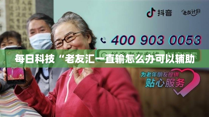 每日科技“老友汇一直输怎么办可以辅助
