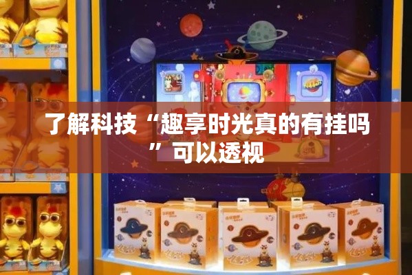 了解科技“趣享时光真的有挂吗	”可以透视