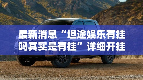 最新消息“坦途娱乐有挂吗其实是有挂”详细开挂教材