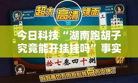 今日科技“湖南跑胡子究竟能开挂挂吗”事实上确实有挂