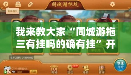 我来教大家“同城游拖三有挂吗的确有挂	”开挂方法