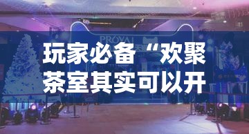 玩家必备“欢聚茶室其实可以开挂吗”有开挂教程