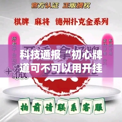 科技通报“初心牌道可不可以用开挂(原来确实是有挂) 科技通报“初心牌道可不可以用开挂(原来确实是有挂)