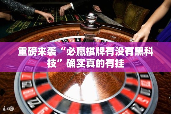 重磅来袭“必赢棋牌有没有黑科技”确实真的有挂