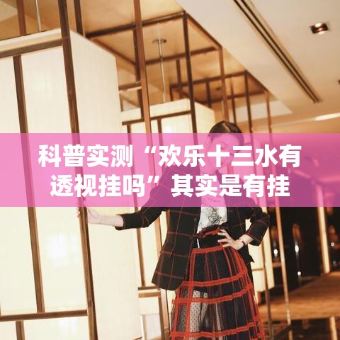 科普实测“欢乐十三水有透视挂吗”其实是有挂