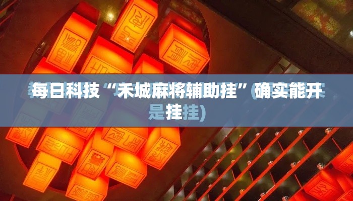 每日科技“禾城麻将辅助挂”确实能开挂 