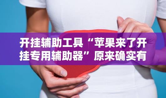 开挂辅助工具“苹果来了开挂专用辅助器”原来确实有挂