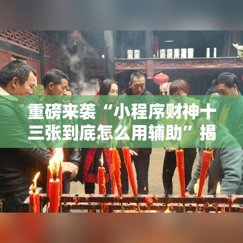 重磅来袭“小程序财神十三张到底怎么用辅助”揭秘曝光猫腻