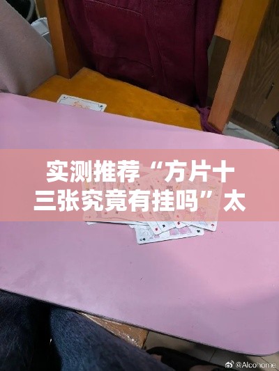 实测推荐“方片十三张究竟有挂吗	”太坑了真的有挂