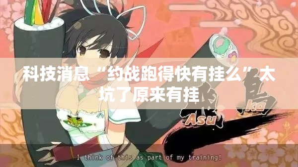 科技消息“约战跑得快有挂么”太坑了原来有挂