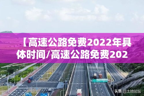 【高速公路免费2022年具体时间/高速公路免费2022年具体时间是多少】