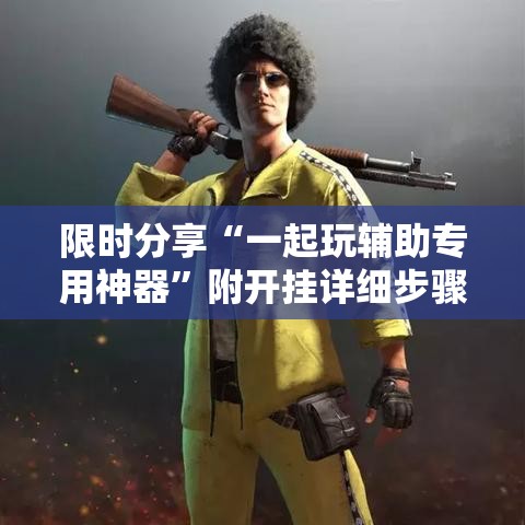 限时分享“一起玩辅助专用神器”附开挂详细步骤
