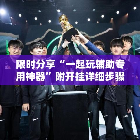 限时分享“一起玩辅助专用神器	”附开挂详细步骤