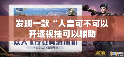 发现一款“人皇可不可以开透视挂可以辅助