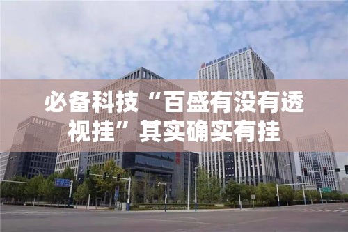必备科技“百盛有没有透视挂”其实确实有挂