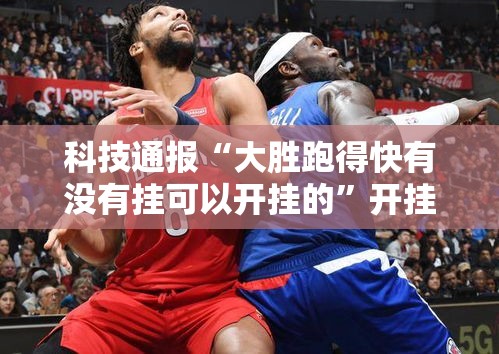科技通报“大胜跑得快有没有挂可以开挂的”开挂必胜方法