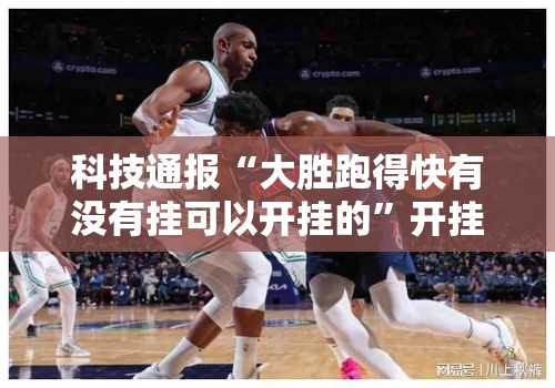 科技通报“大胜跑得快有没有挂可以开挂的”开挂必胜方法