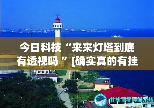 今日科技“来来灯塔到底有透视吗 ”[确实真的有挂]