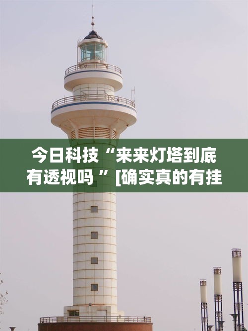 今日科技“来来灯塔到底有透视吗 ”[确实真的有挂]