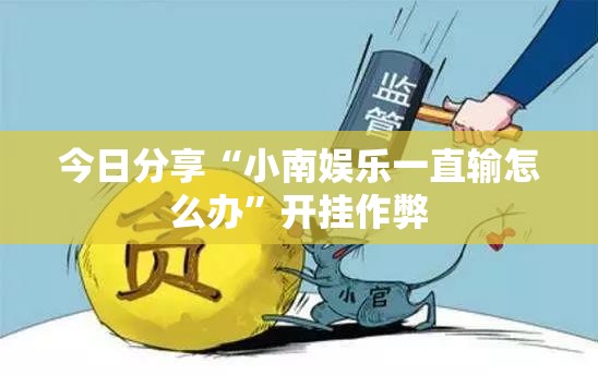 今日分享“小南娱乐一直输怎么办”开挂作弊