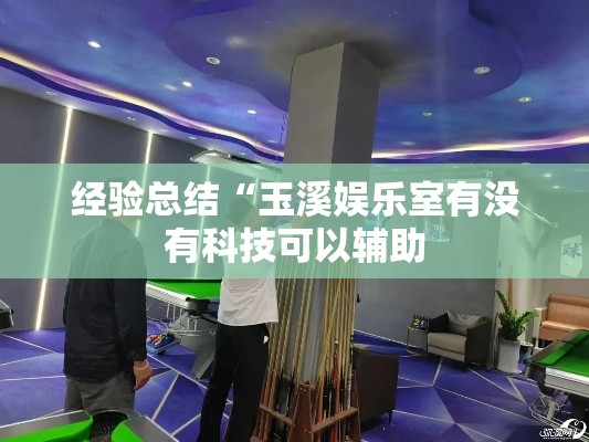 经验总结“玉溪娱乐室有没有科技可以辅助 经验总结“玉溪娱乐室有没有科技可以辅助